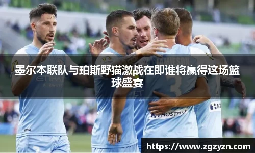 墨尔本联队与珀斯野猫激战在即谁将赢得这场篮球盛宴