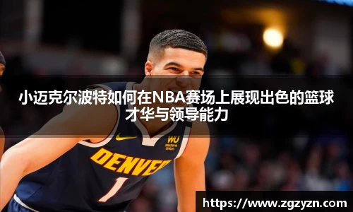 小迈克尔波特如何在NBA赛场上展现出色的篮球才华与领导能力