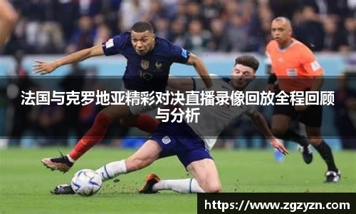 法国与克罗地亚精彩对决直播录像回放全程回顾与分析