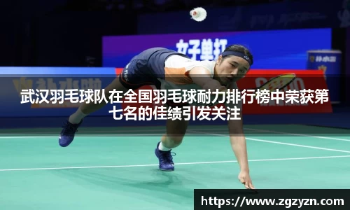 武汉羽毛球队在全国羽毛球耐力排行榜中荣获第七名的佳绩引发关注