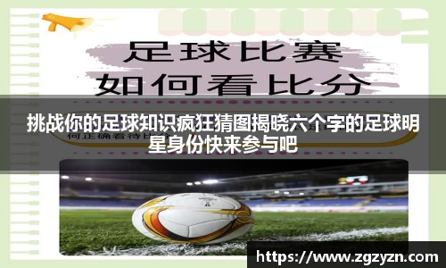 挑战你的足球知识疯狂猜图揭晓六个字的足球明星身份快来参与吧