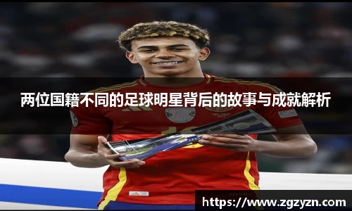 两位国籍不同的足球明星背后的故事与成就解析