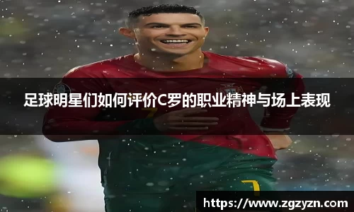 足球明星们如何评价C罗的职业精神与场上表现